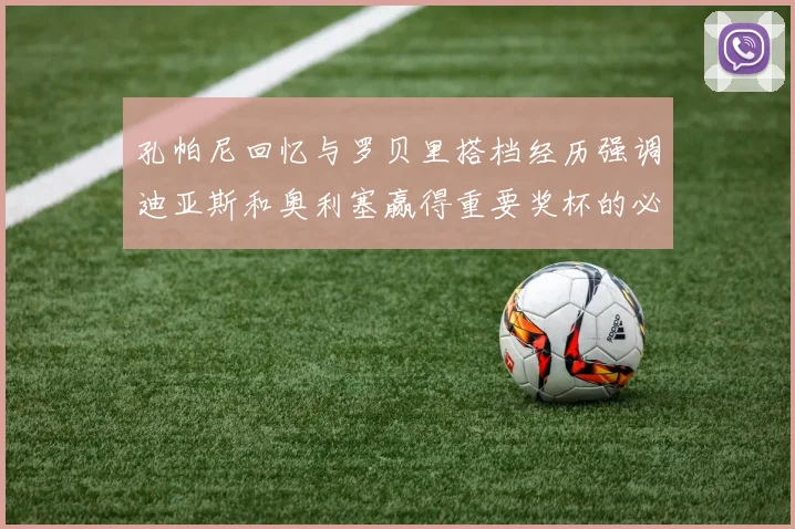 孔帕尼回忆与罗贝里搭档经历强调迪亚斯和奥利塞赢得重要奖杯的必要性