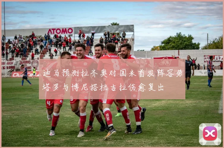 迪马预测拉齐奥对国米首发阵容劳塔罗与博尼搭档吉拉伤愈复出