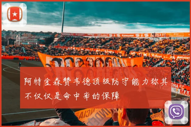 阿特金森赞韦德顶级防守能力称其不仅仅是命中率的保障