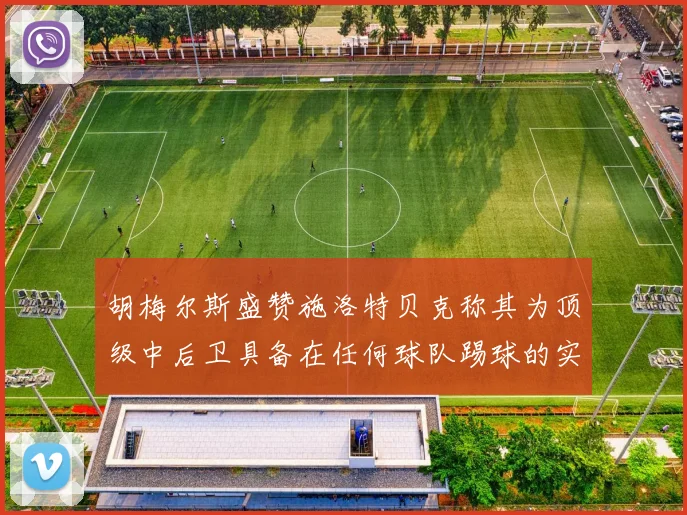 胡梅尔斯盛赞施洛特贝克称其为顶级中后卫具备在任何球队踢球的实力