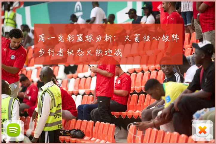 周一竞彩篮球分析：火箭核心缺阵步行者状态火热迎战