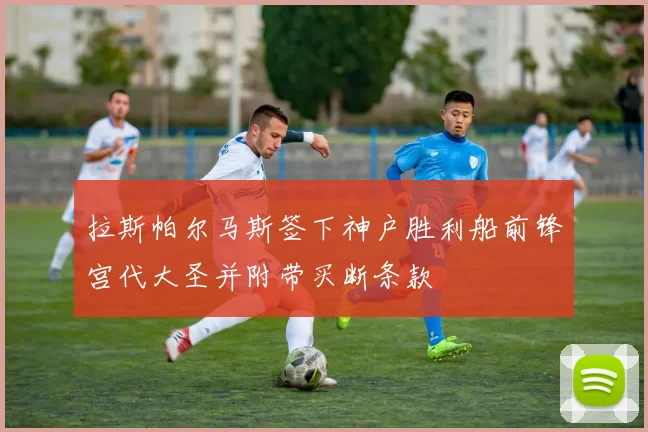 拉斯帕尔马斯签下神户胜利船前锋宫代大圣并附带买断条款
