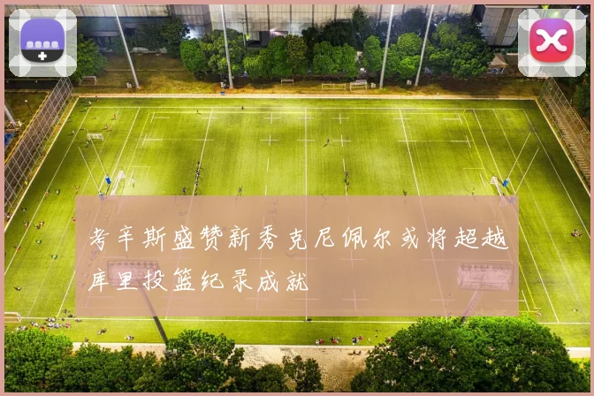 考辛斯盛赞新秀克尼佩尔或将超越库里投篮纪录成就