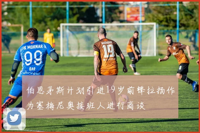伯恩茅斯计划引进19岁前锋拉扬作为塞梅尼奥接班人进行商谈