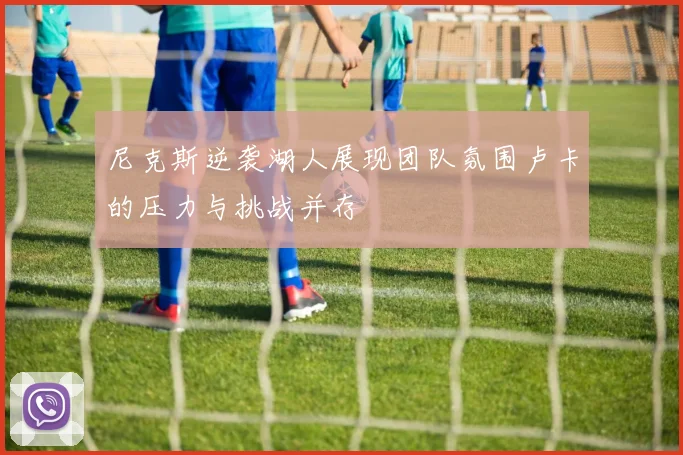尼克斯逆袭湖人展现团队氛围卢卡的压力与挑战并存