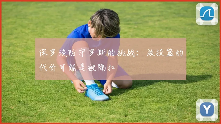 保罗谈防守罗斯的挑战：放投篮的代价可能是被隔扣